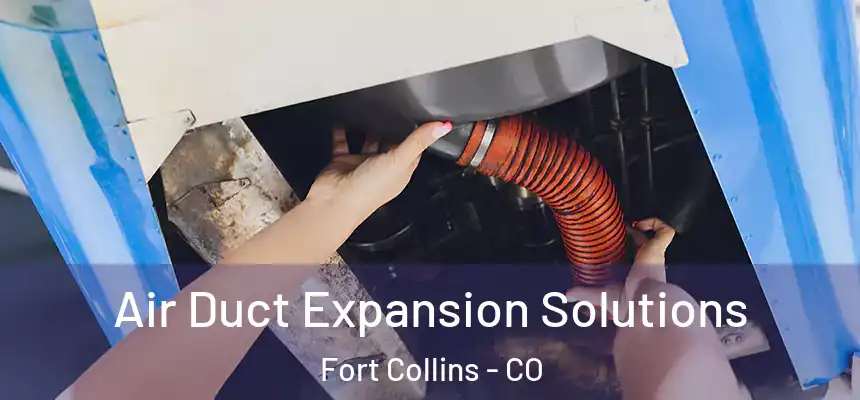 Air Duct Expansion Solutions Fort Collins - CO