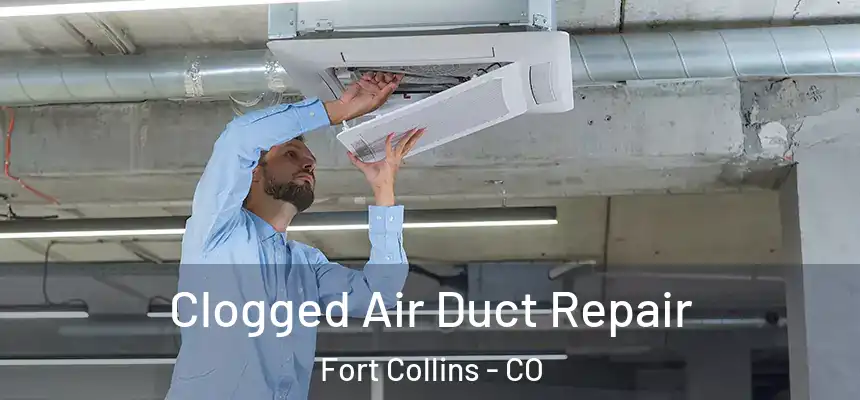 Clogged Air Duct Repair Fort Collins - CO